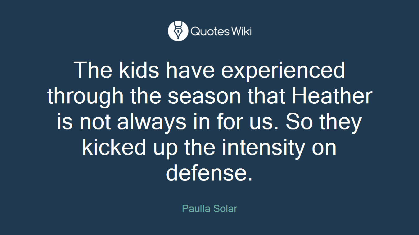 The kids have experienced through the season that Heather is not always in for us. So they kicked up the intensity on defense.