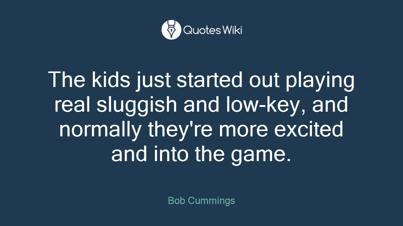 The kids just started out playing real sluggish and low-key, and normally they're more excited and into the game.