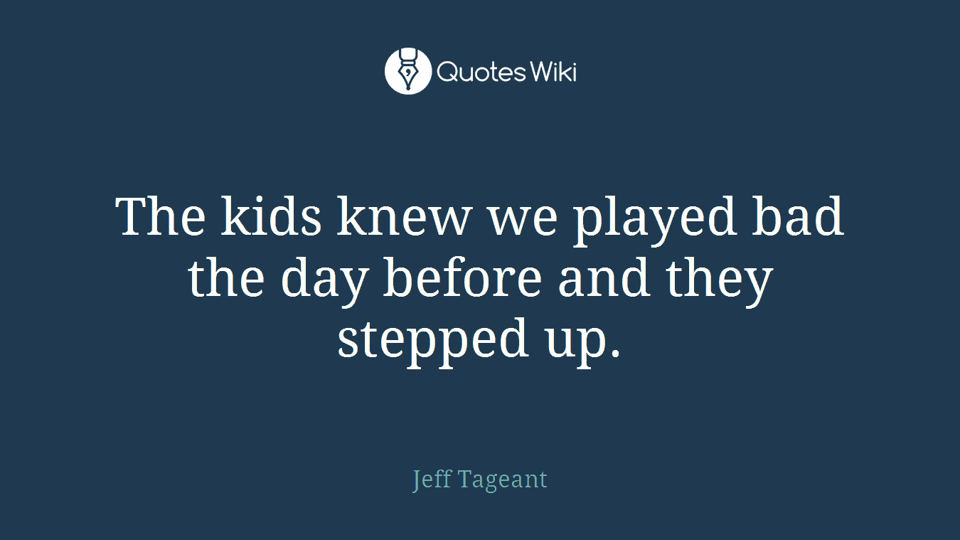 The kids knew we played bad the day before and they stepped up.