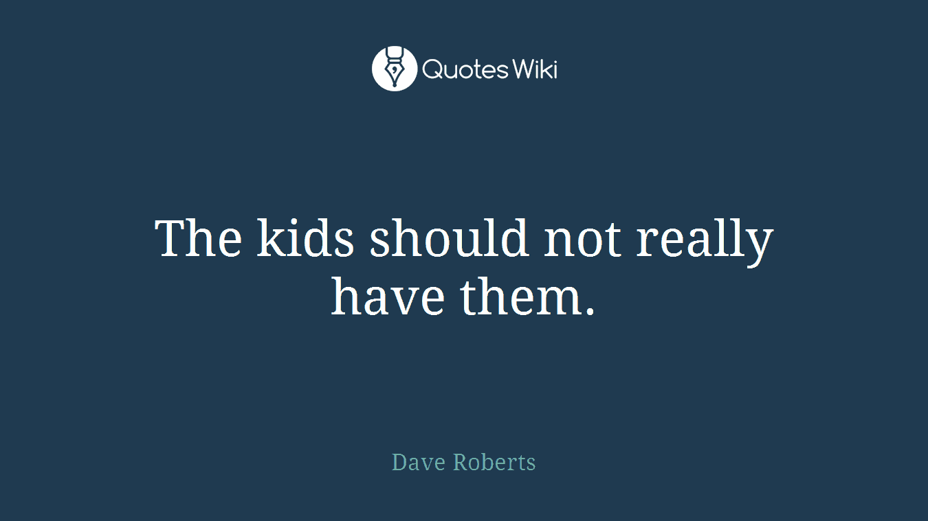 The kids should not really have them.