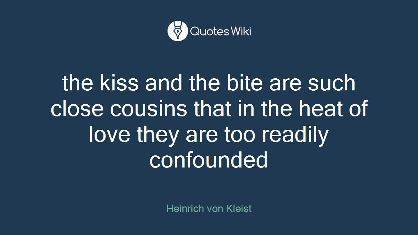 the kiss and the bite are such close cousins that in the heat of love they are too readily confounded