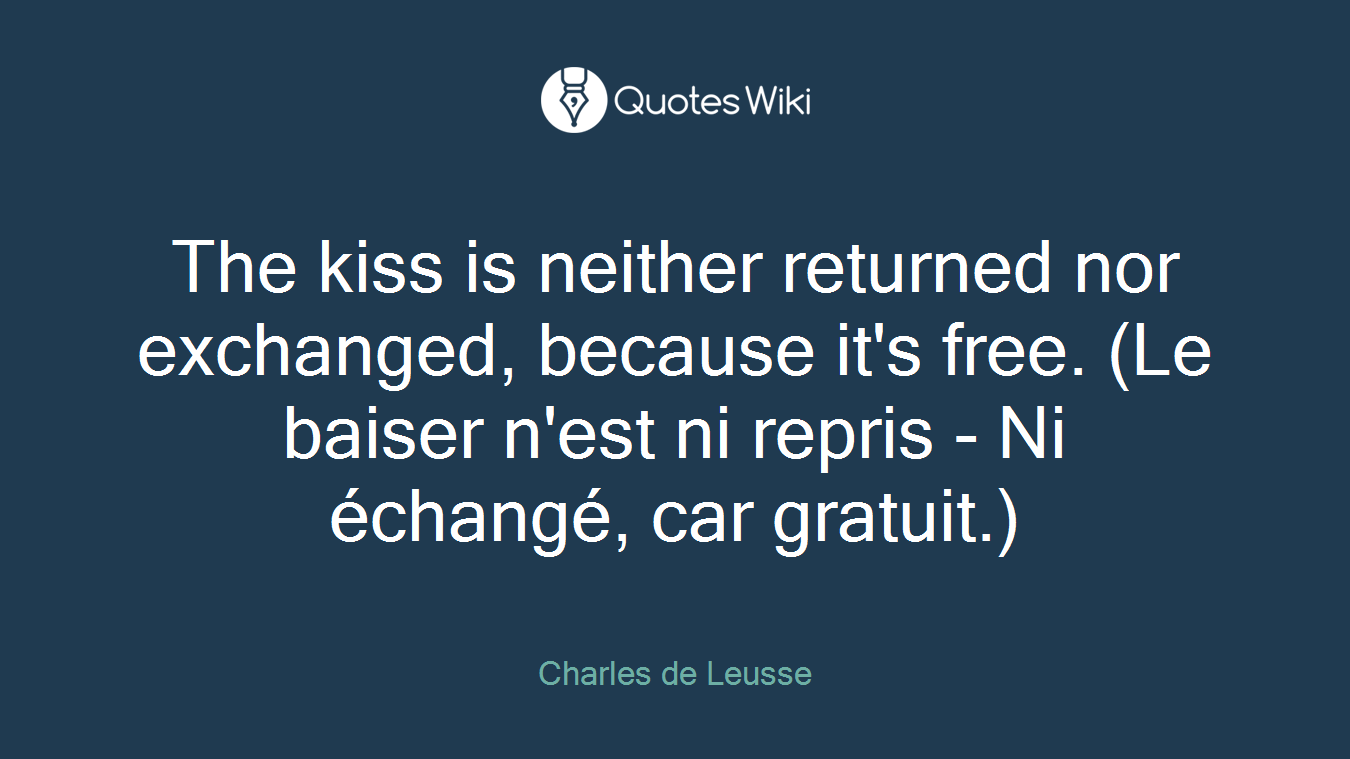 The kiss is neither returned nor exchanged, because it's free. (Le baiser n'est ni repris - Ni échangé, car gratuit.)