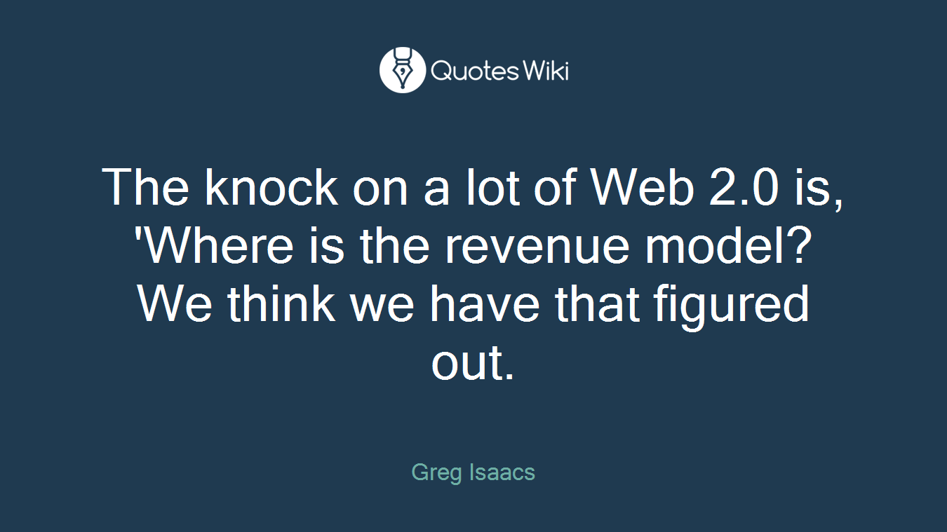 The knock on a lot of Web 2.0 is, 'Where is the revenue model? We think we have that figured out.
