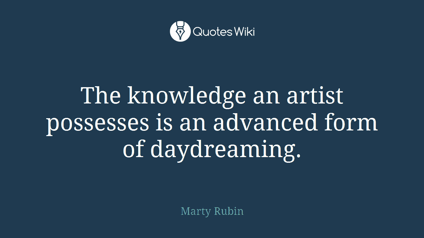 The knowledge an artist possesses is an advanced form of daydreaming.