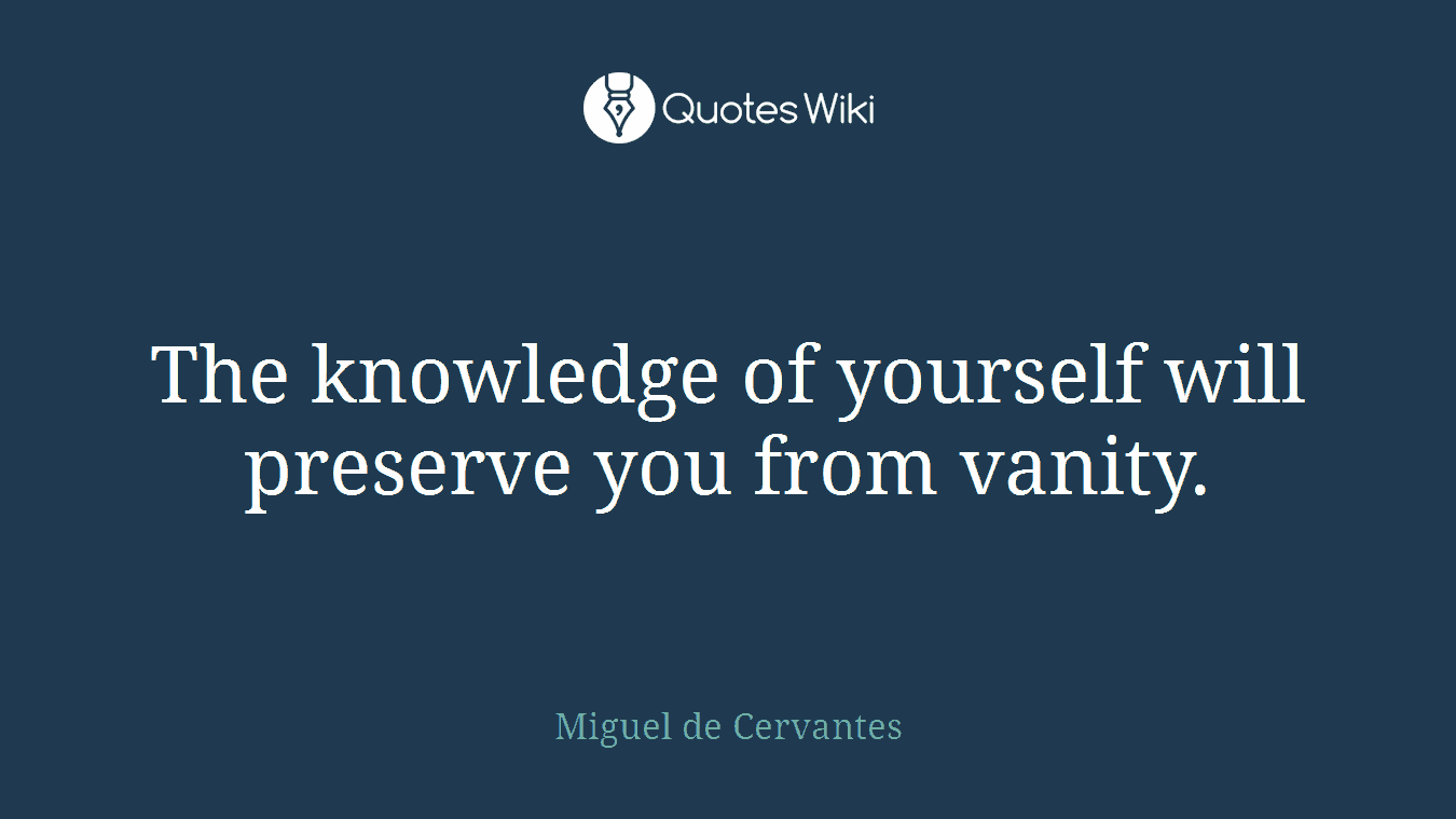 The knowledge of yourself will preserve you from vanity.
