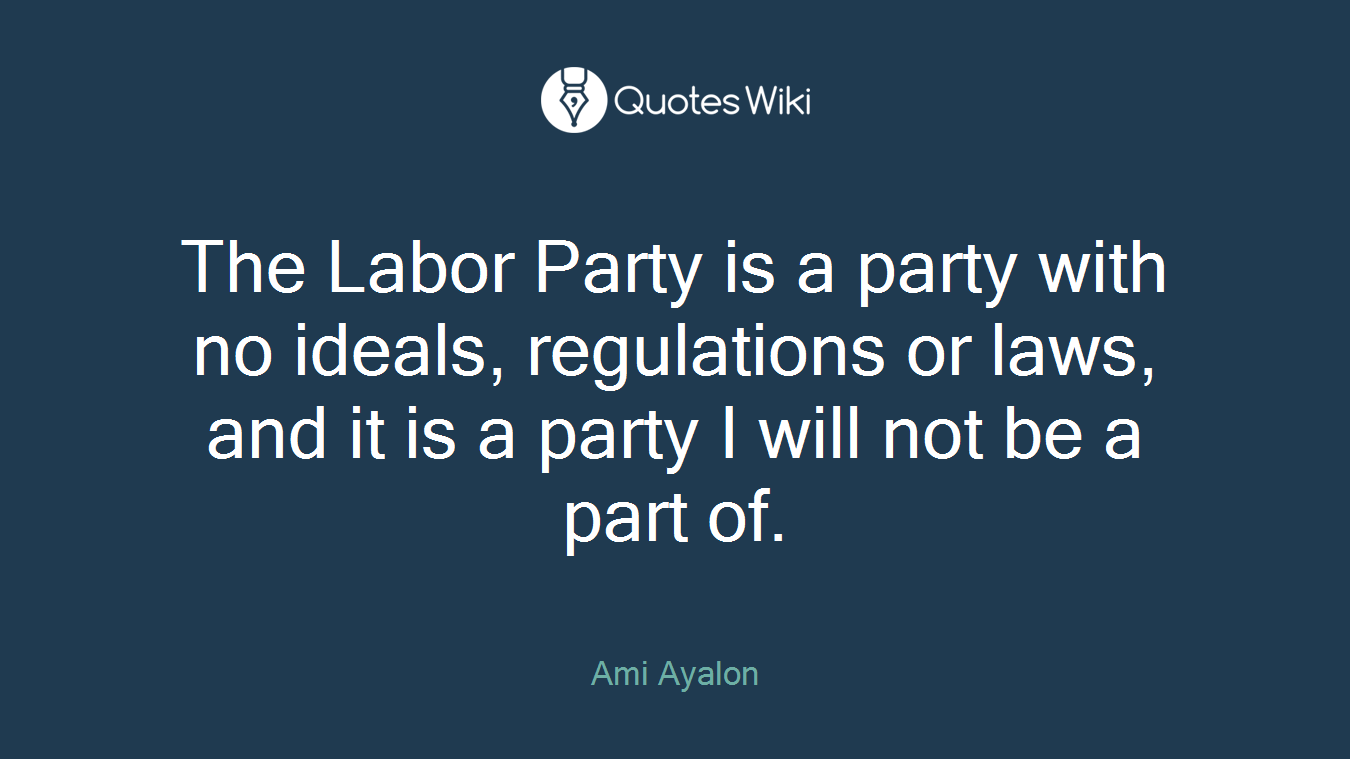 The Labor Party is a party with no ideals, regulations or laws, and it is a party I will not be a part of.