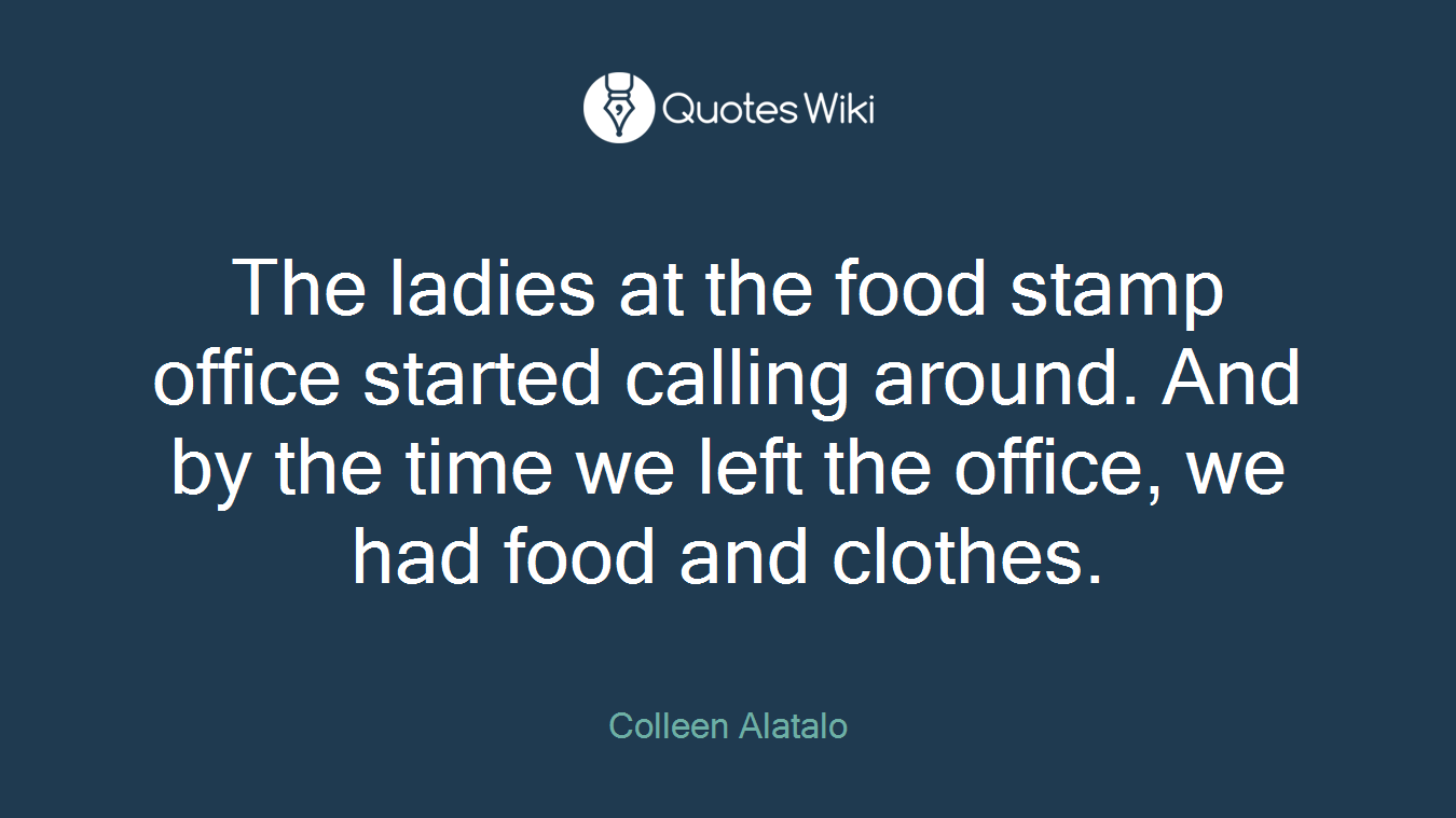 The ladies at the food stamp office started calling around. And by the time we left the office, we had food and clothes.