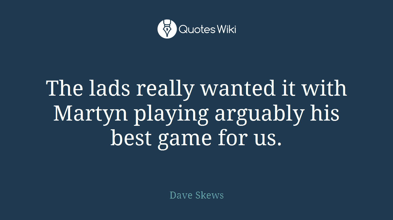 The lads really wanted it with Martyn playing arguably his best game for us.