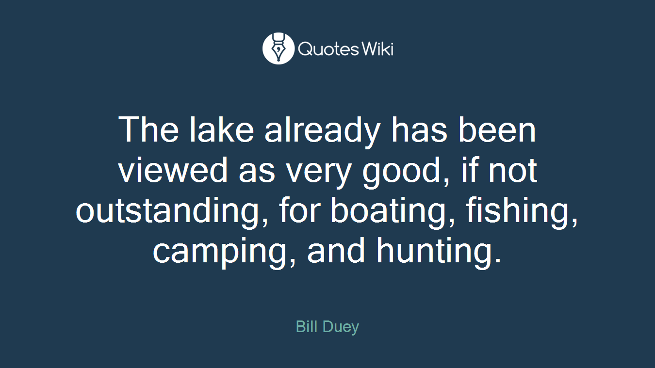 The lake already has been viewed as very good, if not outstanding, for boating, fishing, camping, and hunting.