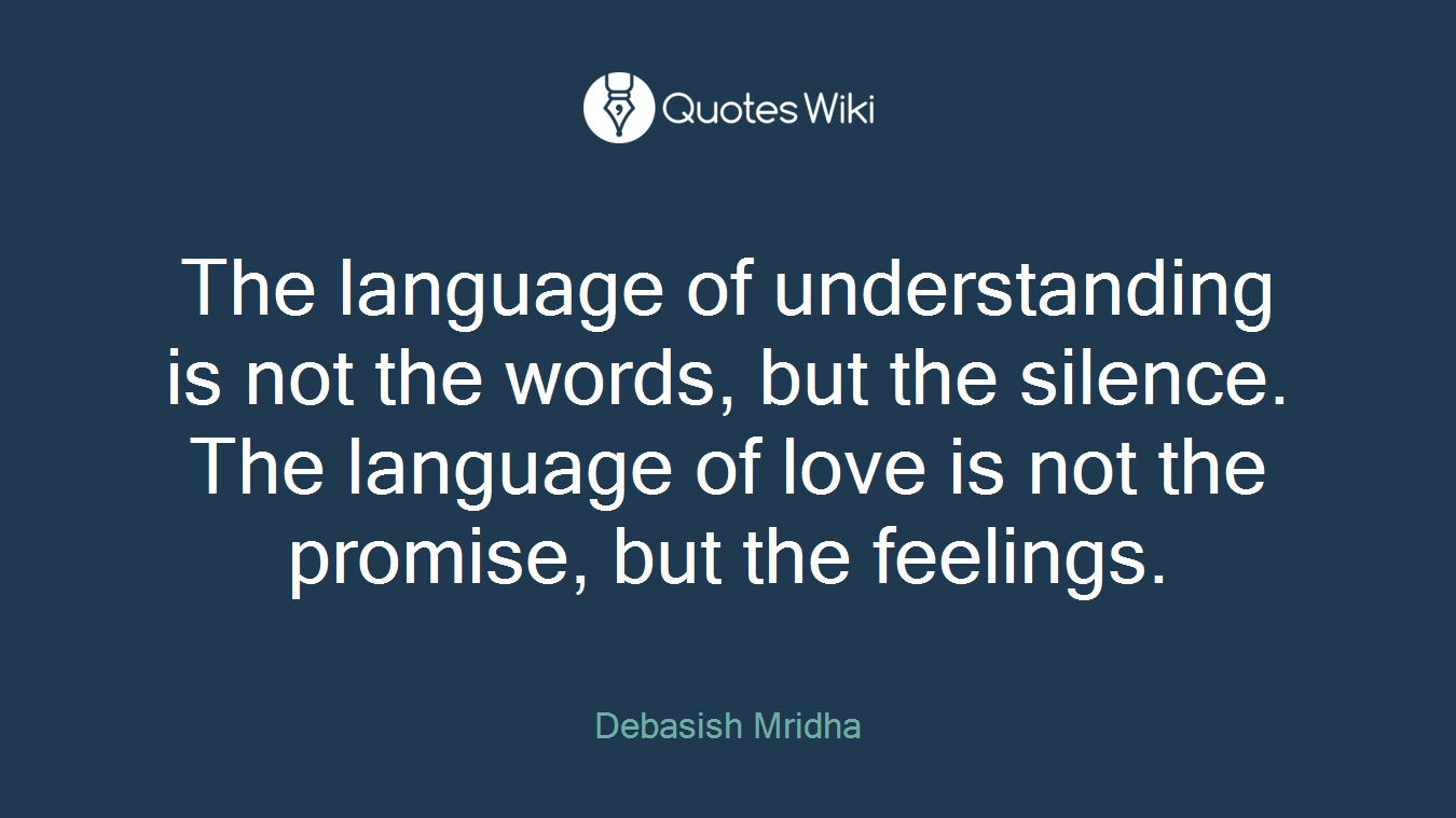 The language of understanding is not the words, but the silence. The language of love is not the promise, but the feelings.