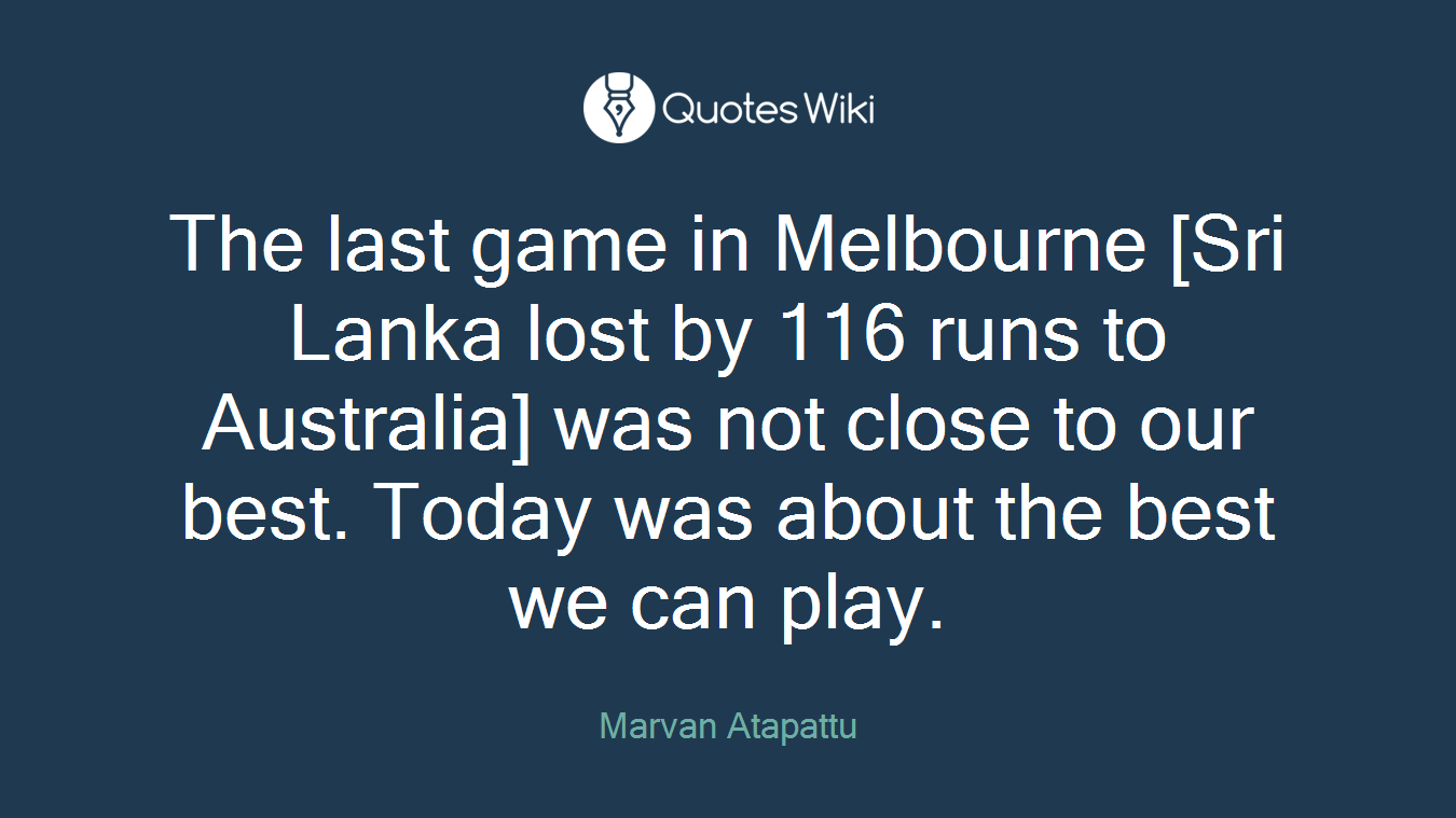 The last game in Melbourne [Sri Lanka lost by 116 runs to Australia] was not close to our best. Today was about the best we can play.