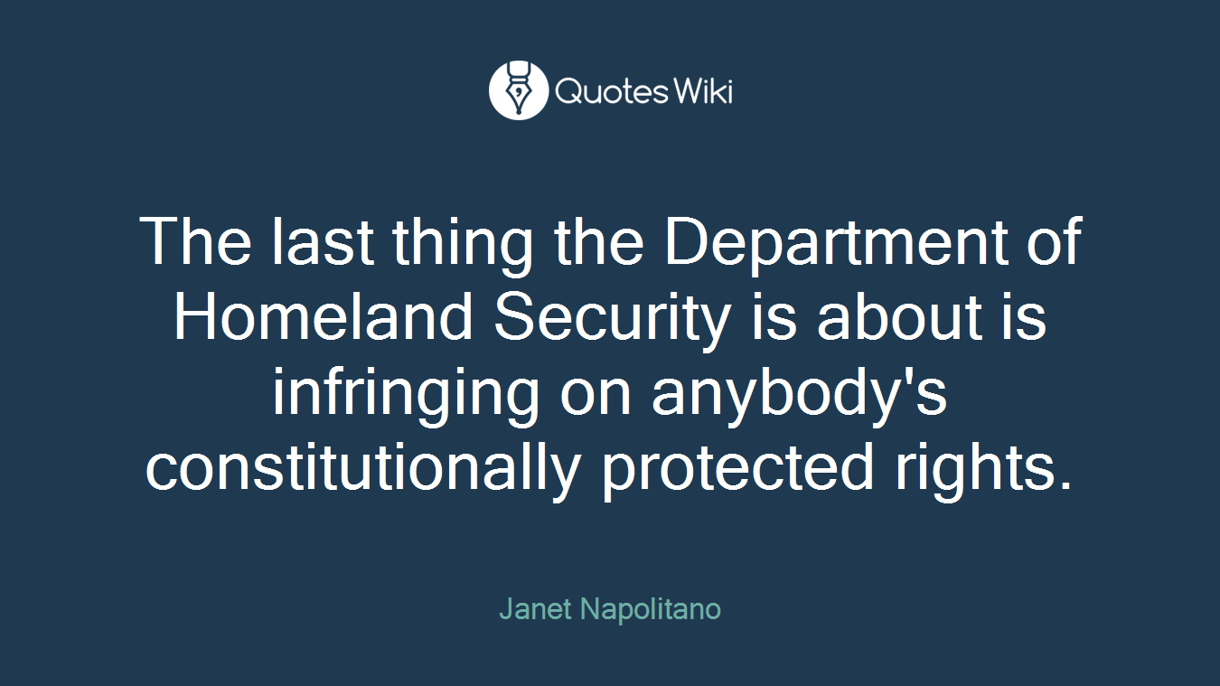 The last thing the Department of Homeland Security is about is infringing on anybody's constitutionally protected rights.