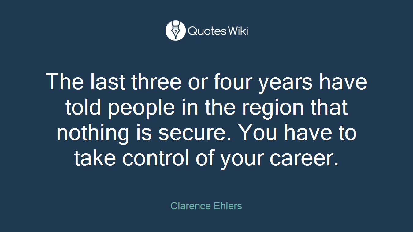 The last three or four years have told people in the region that nothing is secure. You have to take control of your career.