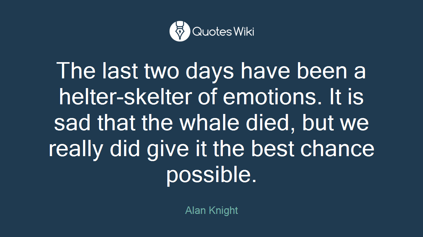 The last two days have been a helter-skelter of emotions. It is sad that the whale died, but we really did give it the best chance possible.