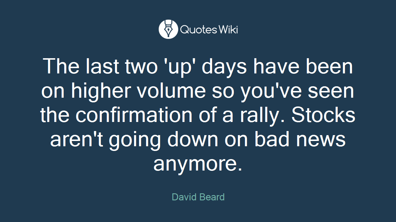 The last two 'up' days have been on higher volume so you've seen the confirmation of a rally. Stocks aren't going down on bad news anymore.