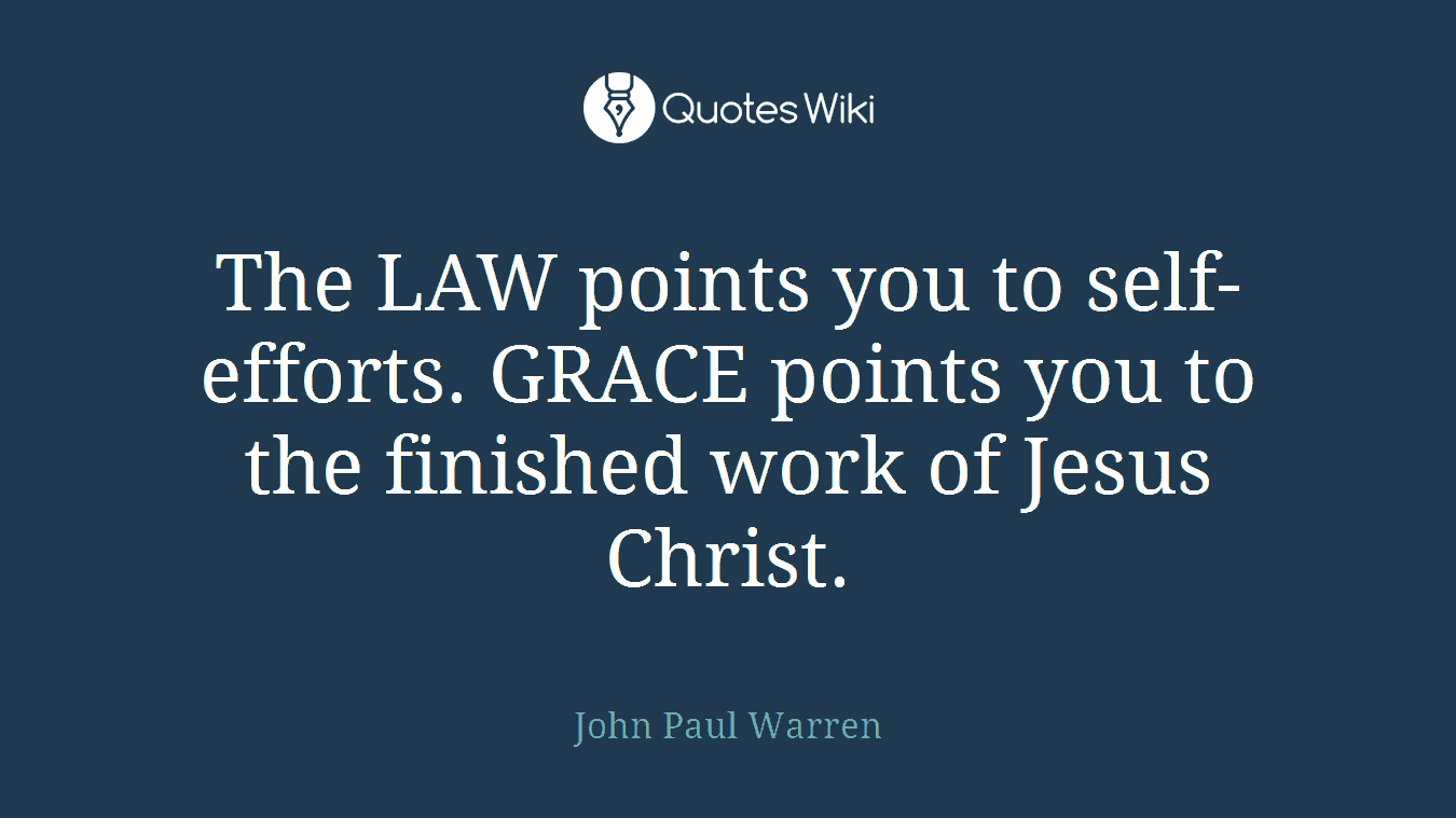 The LAW points you to self-efforts. GRACE points you to the finished work of Jesus Christ.
