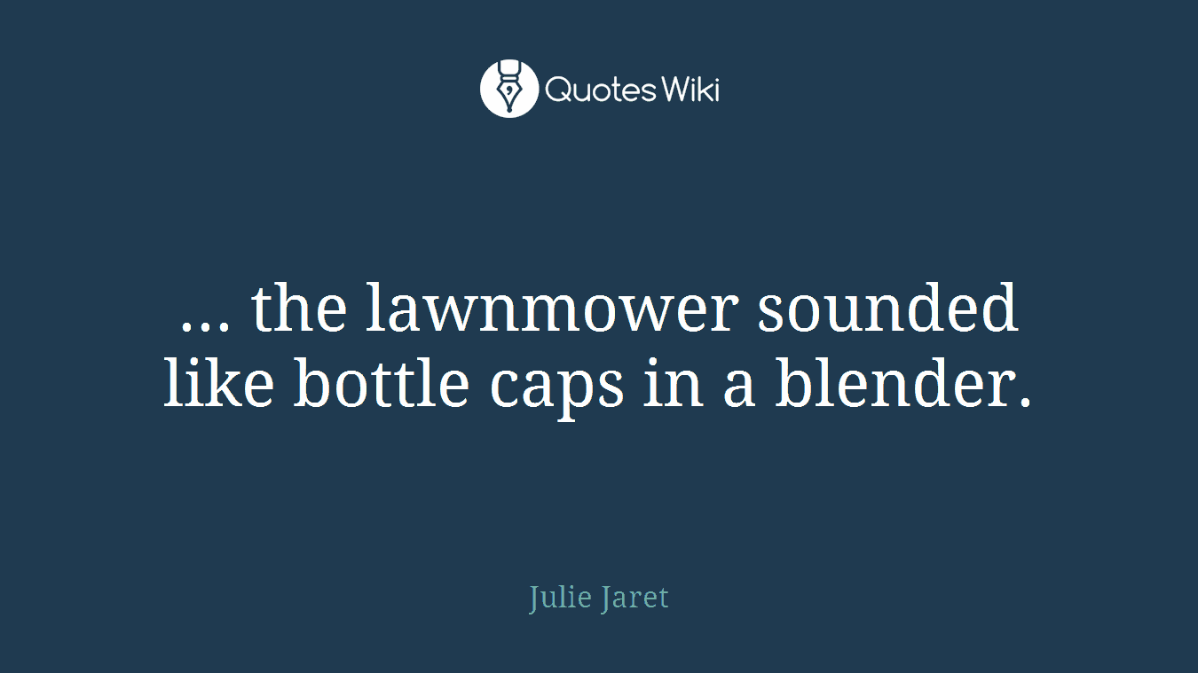 ... the lawnmower sounded like bottle caps in a blender.