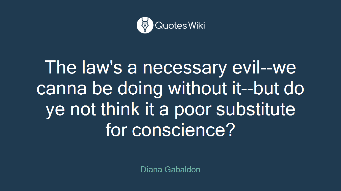 The law's a necessary evil--we canna be doing without it--but do ye not think it a poor substitute for conscience?