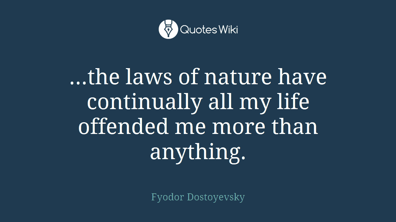 ...the laws of nature have continually all my life offended me more than anything.