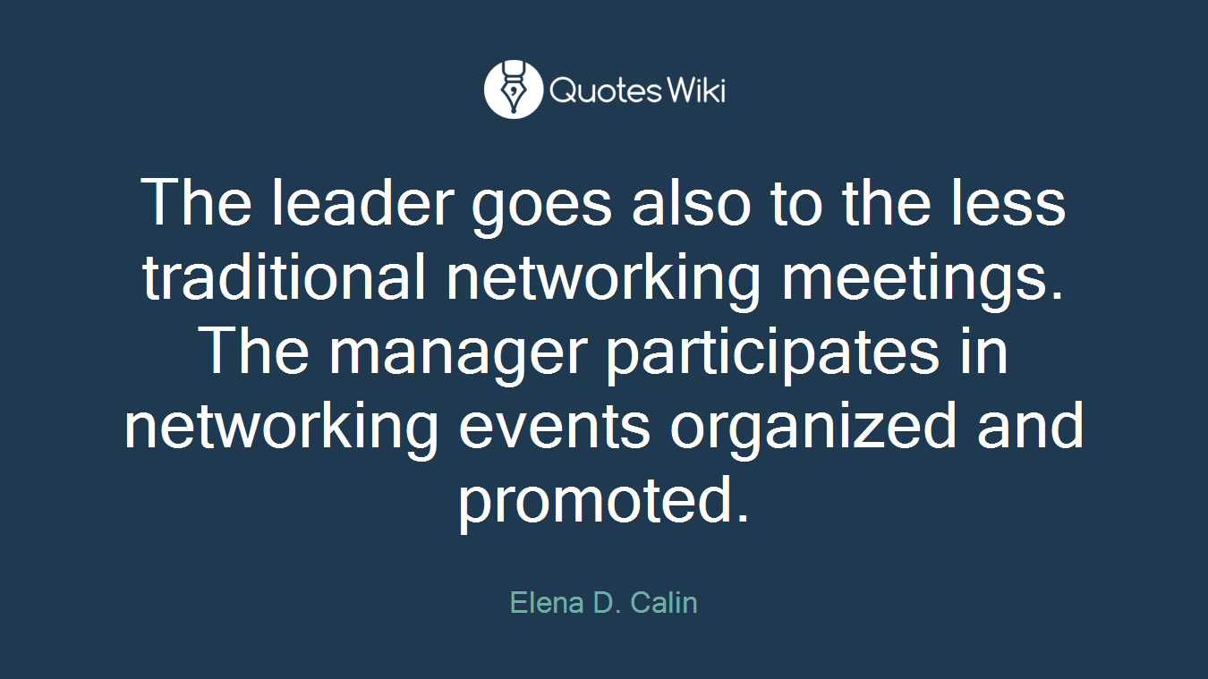 The leader goes also to the less traditional networking meetings. The manager participates in networking events organized and promoted.