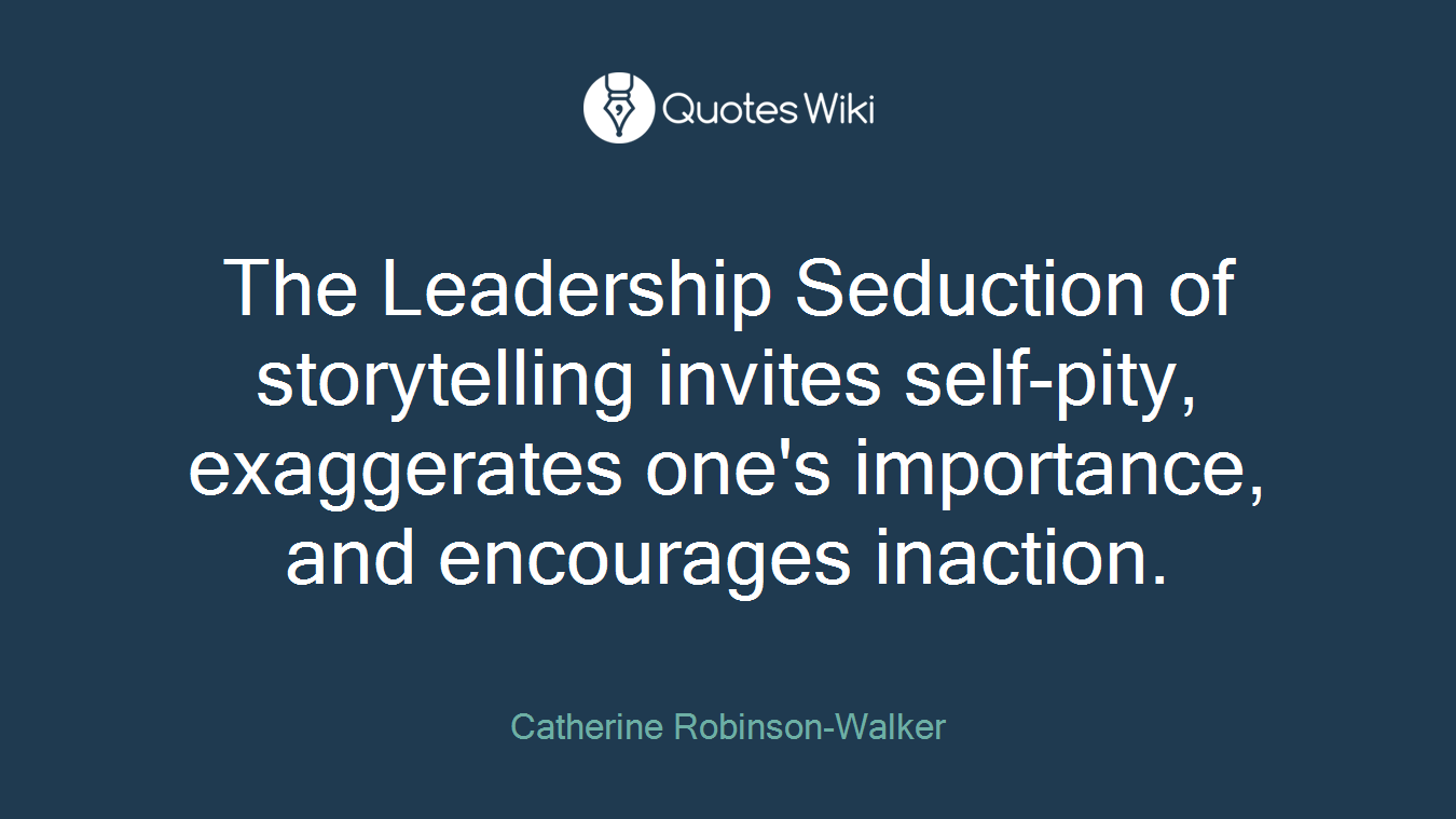 The Leadership Seduction of storytelling invites self-pity, exaggerates one's importance, and encourages inaction.