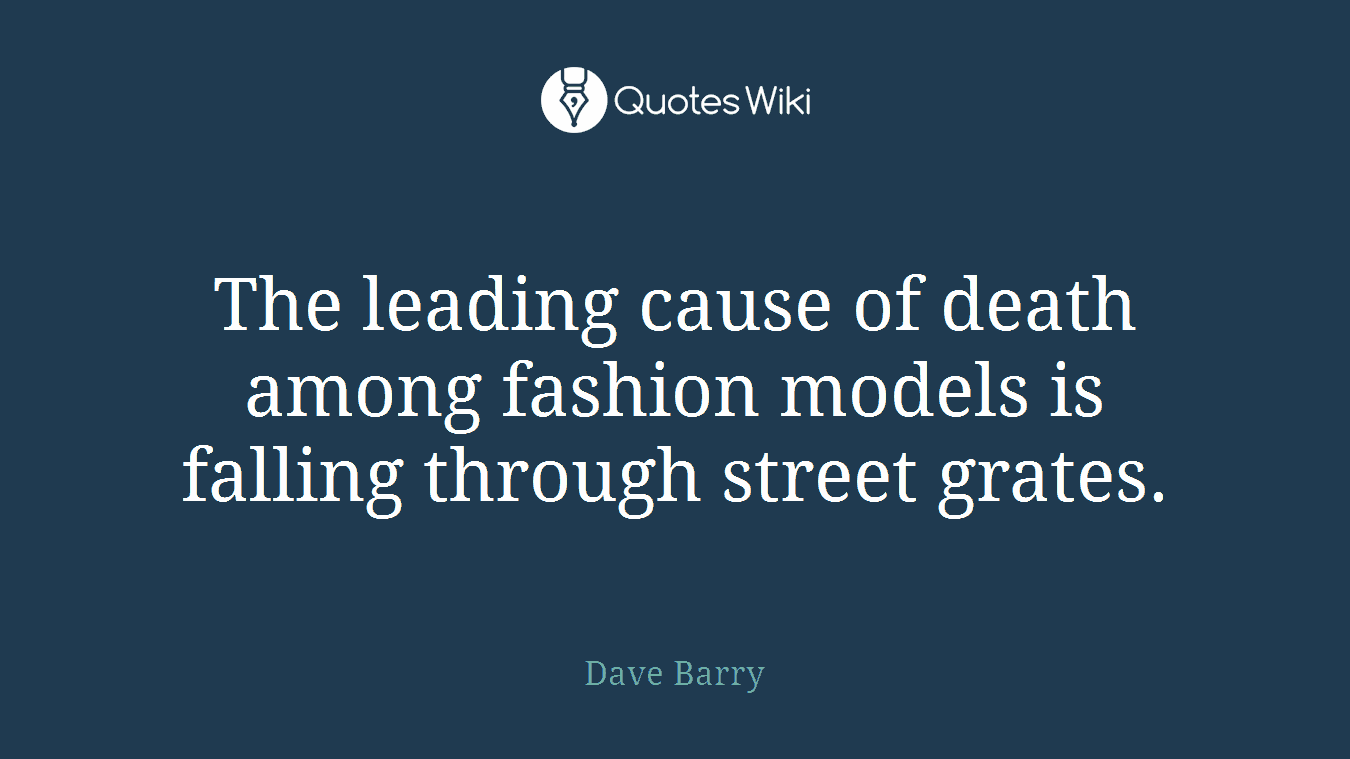 The leading cause of death among fashion models is falling through street grates.