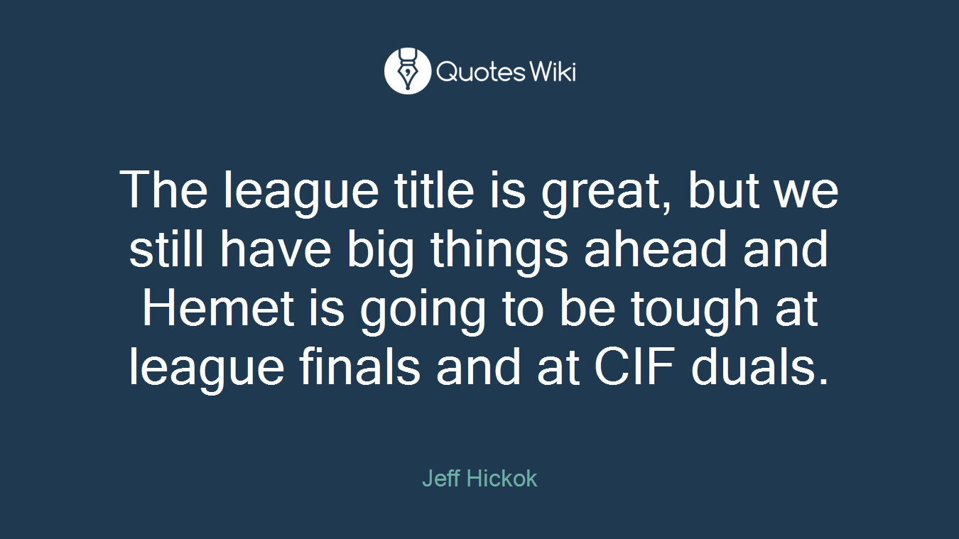 The league title is great, but we still have big things ahead and Hemet is going to be tough at league finals and at CIF duals.