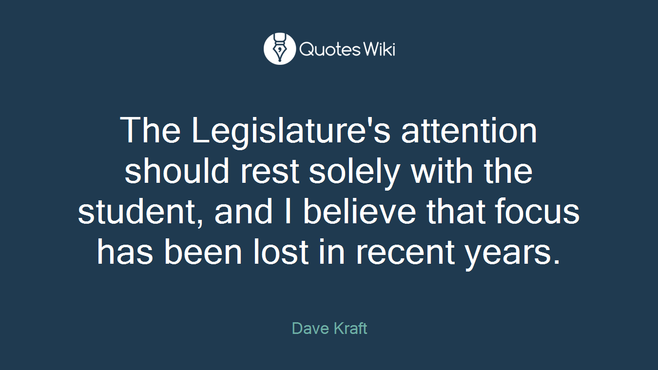 The Legislature's attention should rest solely with the student, and I believe that focus has been lost in recent years.