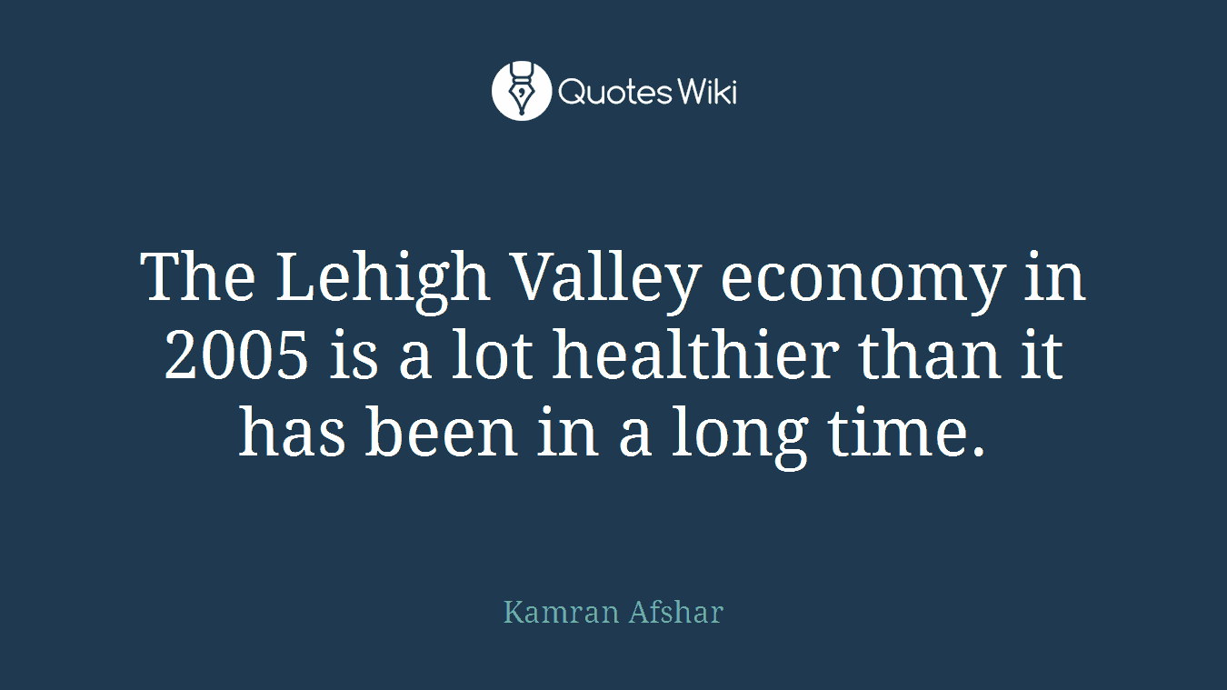 The Lehigh Valley economy in 2005 is a lot healthier than it has been in a long time.