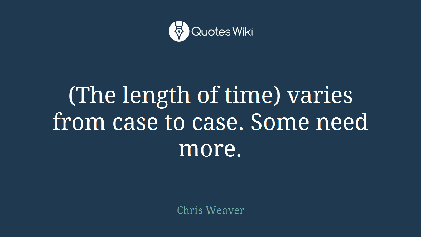 (The length of time) varies from case to case. Some need more.