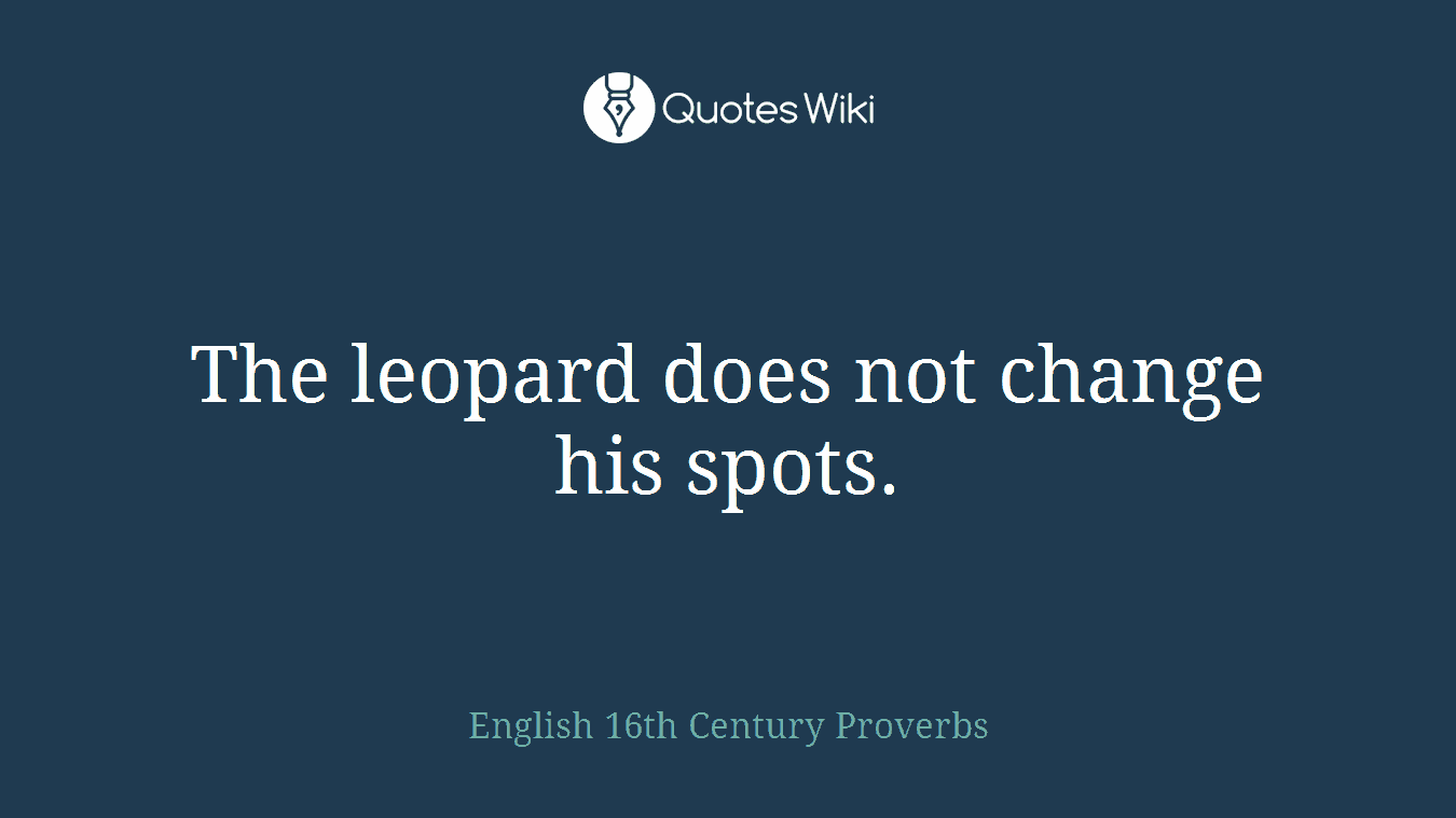The leopard does not change his spots.