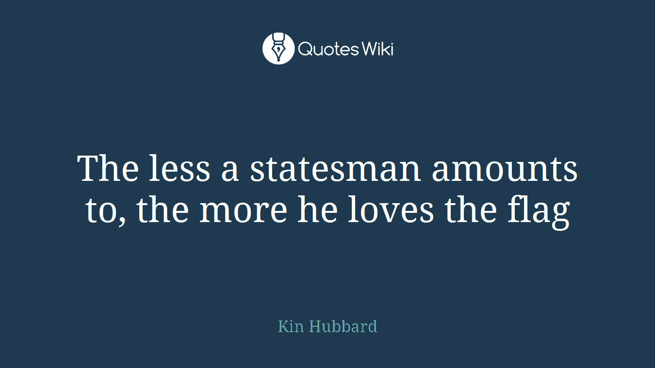 The less a statesman amounts to, the more he loves the flag