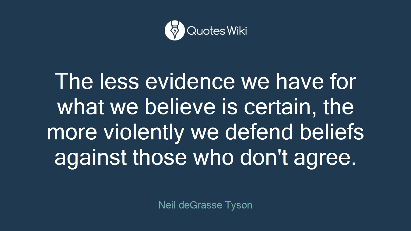 The less evidence we have for what we believe is certain, the more violently we defend beliefs against those who don't agree.