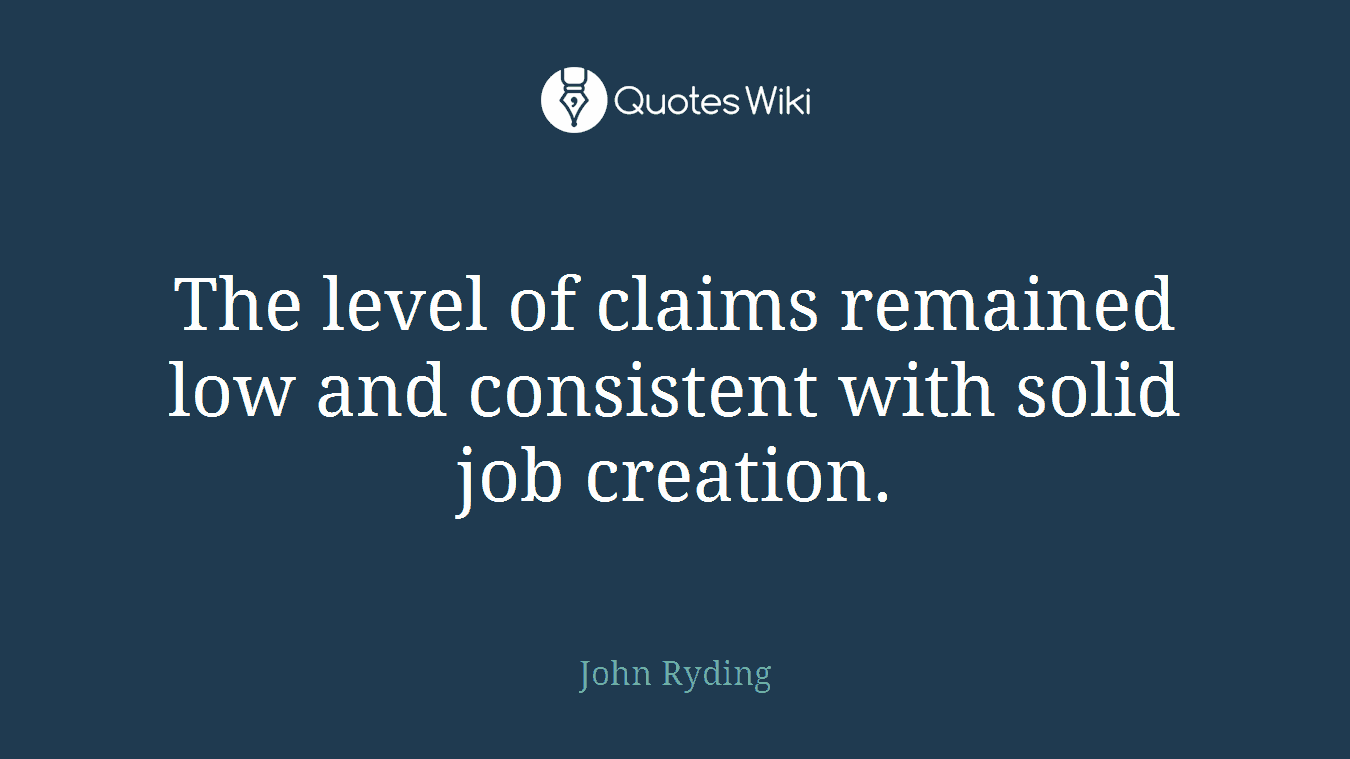 The level of claims remained low and consistent with solid job creation.