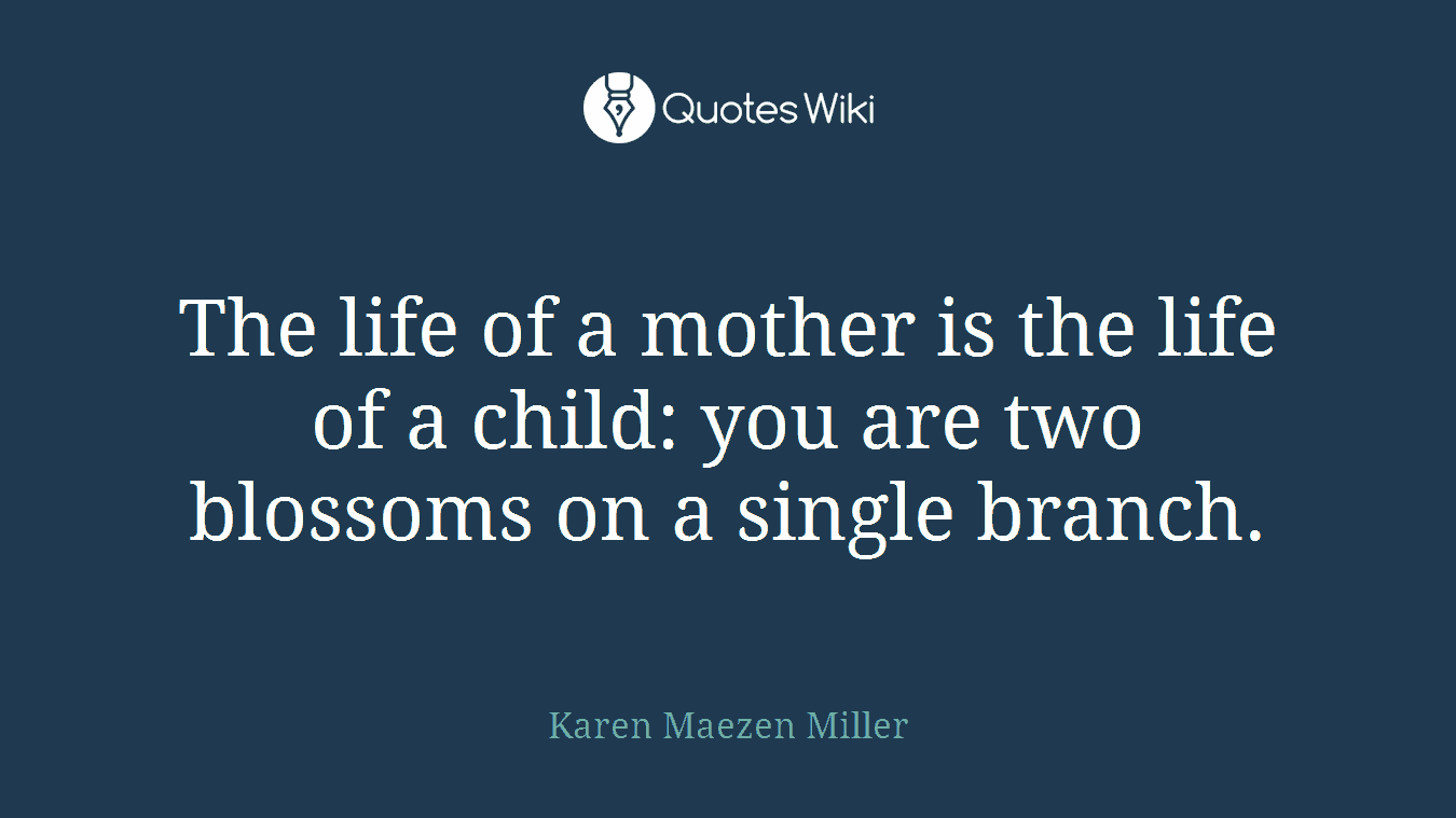The life of a mother is the life of a child: you are two blossoms on a single branch.