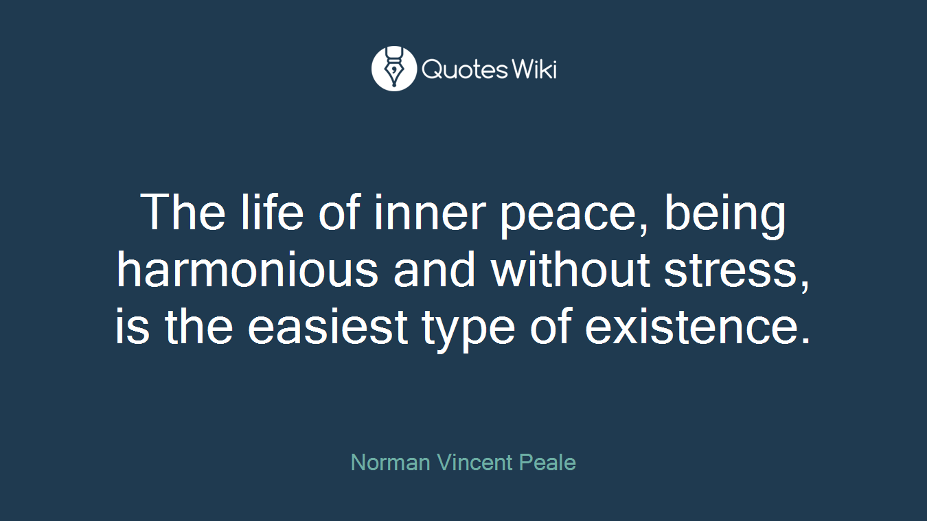 The life of inner peace, being harmonious and without stress, is the easiest type of existence.