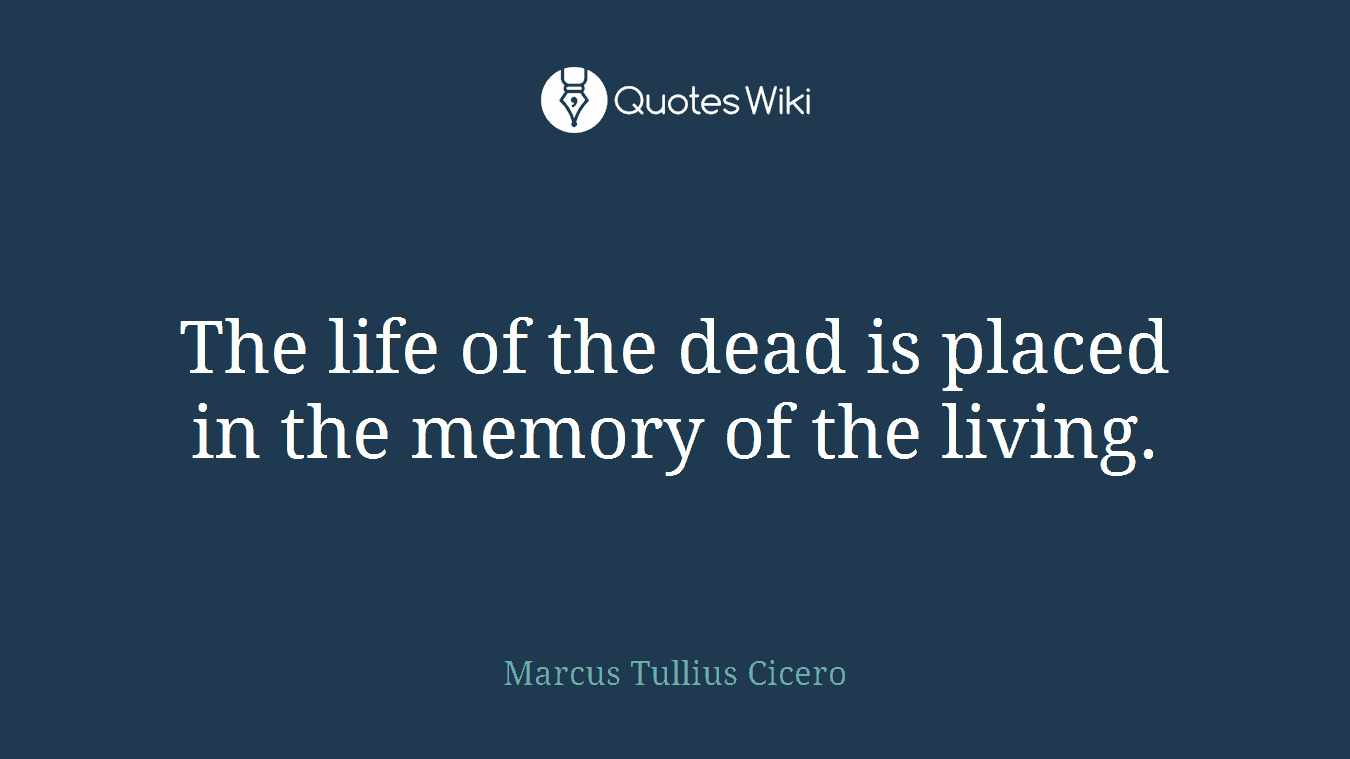 The life of the dead is placed in the memory of the living.
