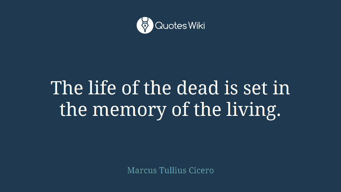 The life of the dead is set in the memory of the living.