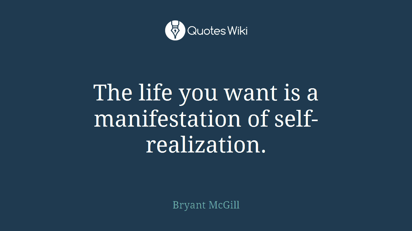 The life you want is a manifestation of self-realization.
