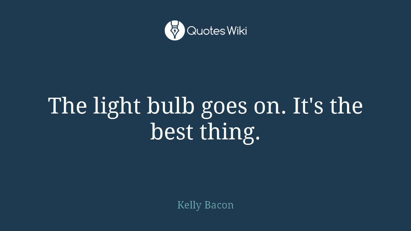 The light bulb goes on. It's the best thing.