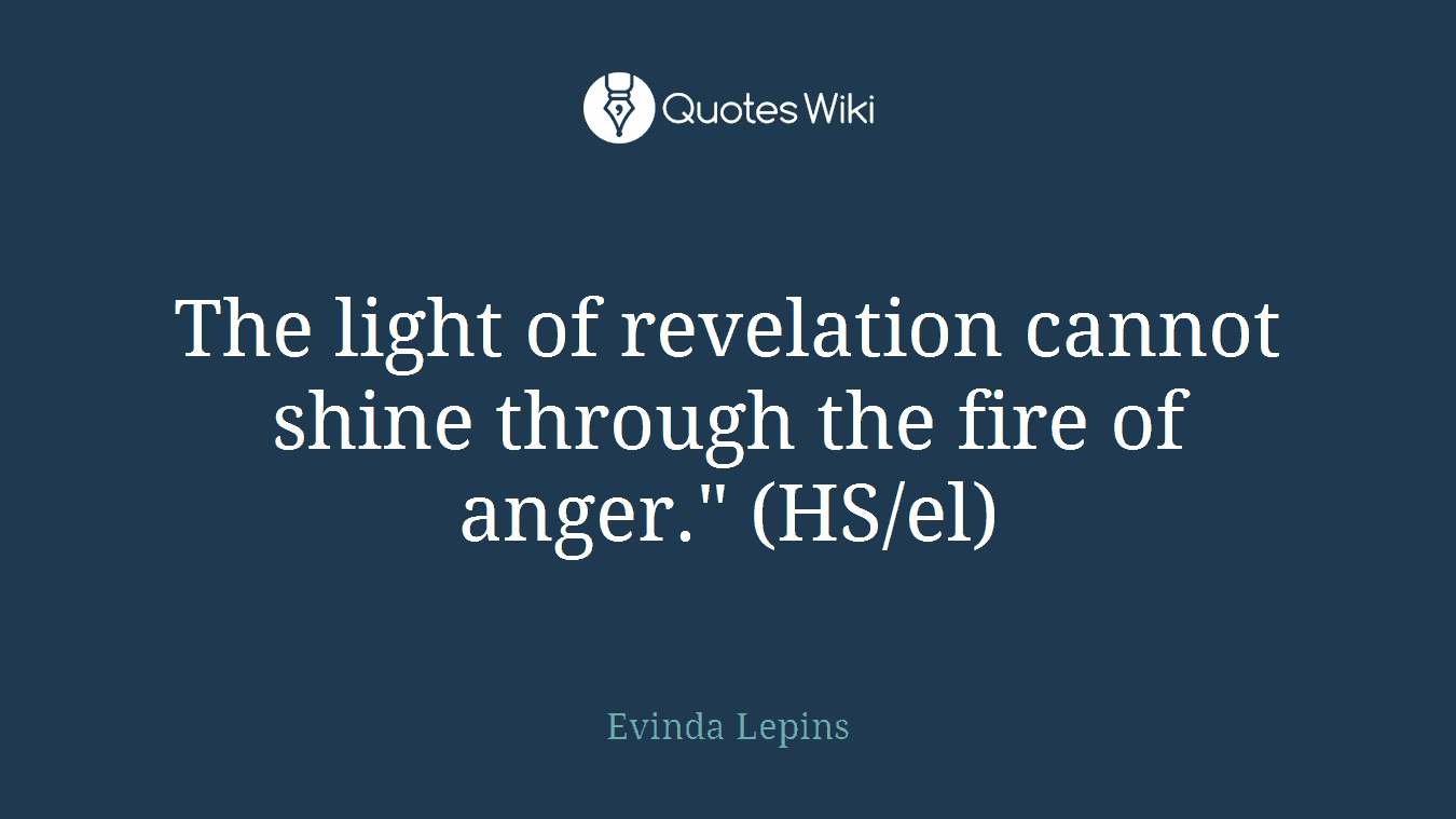 The light of revelation cannot shine through the fire of anger." (HS/el)