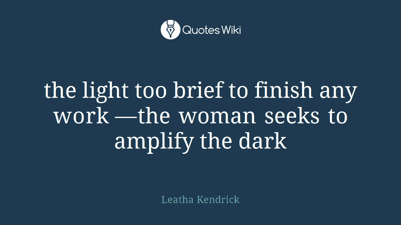 the light too brief to finish any work —the woman seeks to amplify the dark