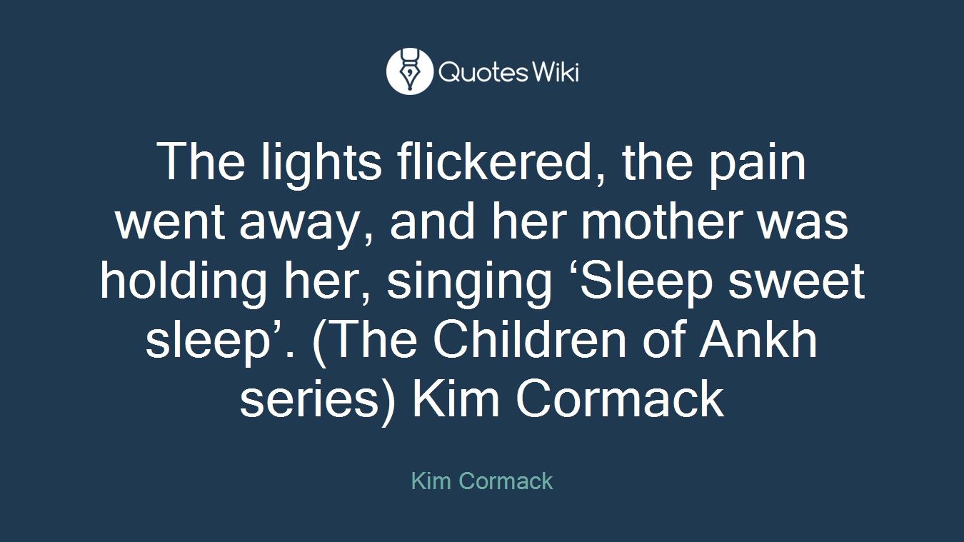 The lights flickered, the pain went away, and her mother was holding her, singing ‘Sleep sweet sleep’. (The Children of Ankh series) Kim Cormack