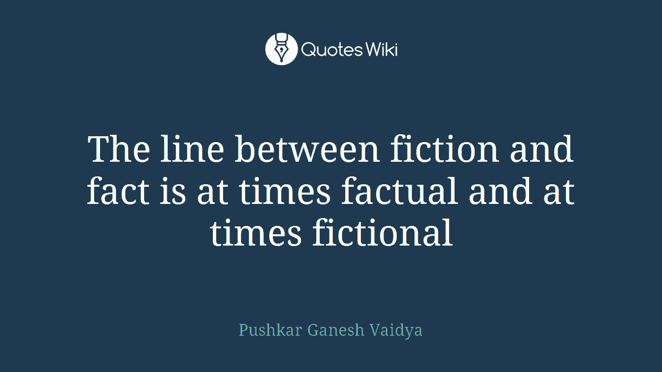 The line between fiction and fact is at times factual and at times fictional