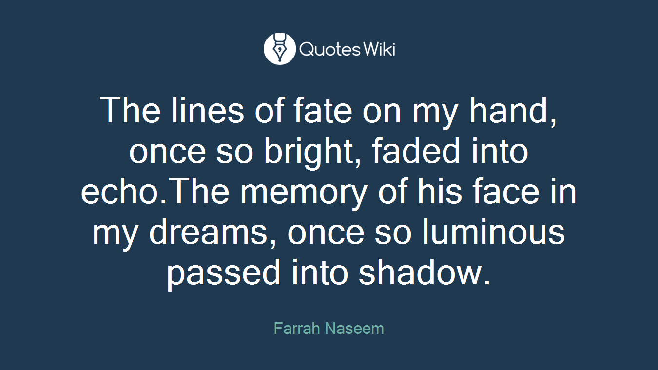 The lines of fate on my hand, once so bright, faded into echo.The memory of his face in my dreams, once so luminous passed into shadow.