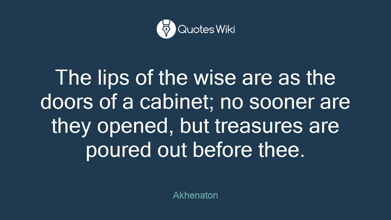 The lips of the wise are as the doors of a cabinet; no sooner are they opened, but treasures are poured out before thee.