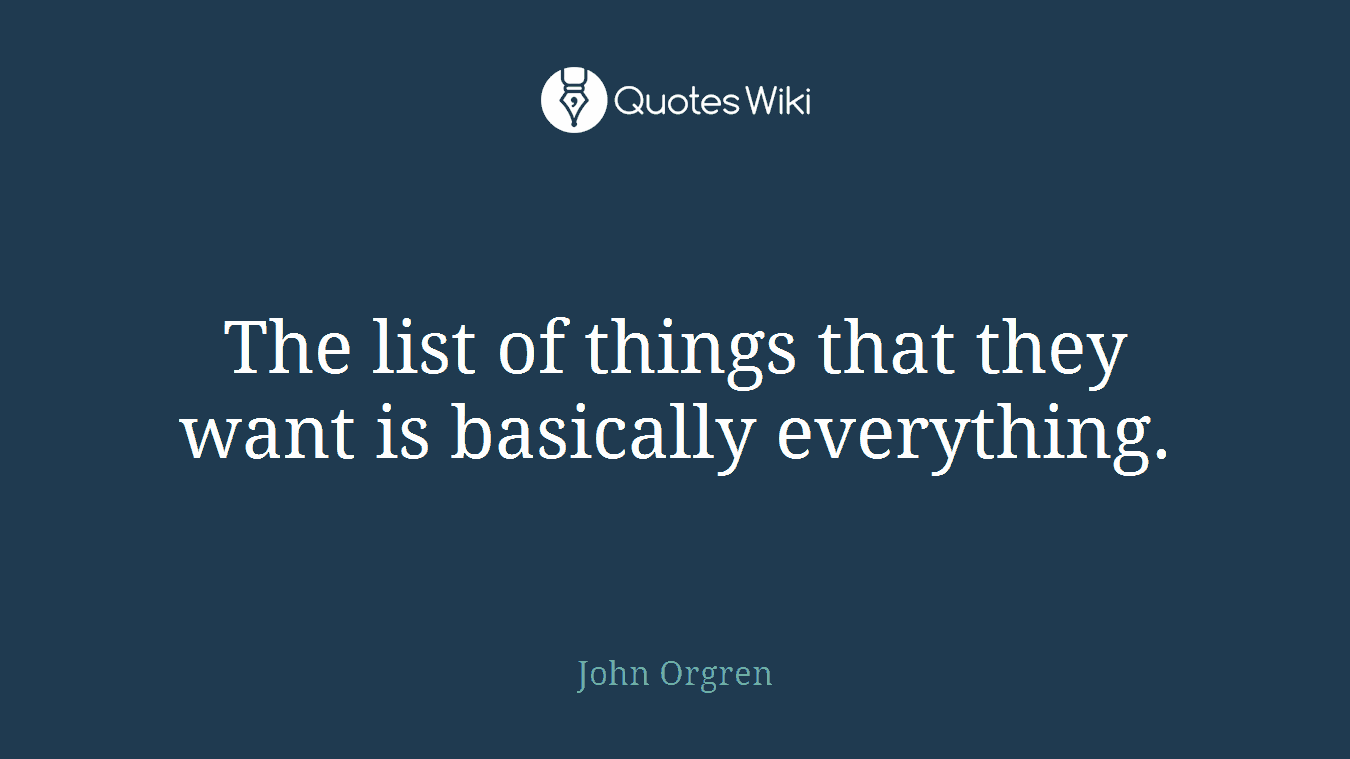 The list of things that they want is basically everything.