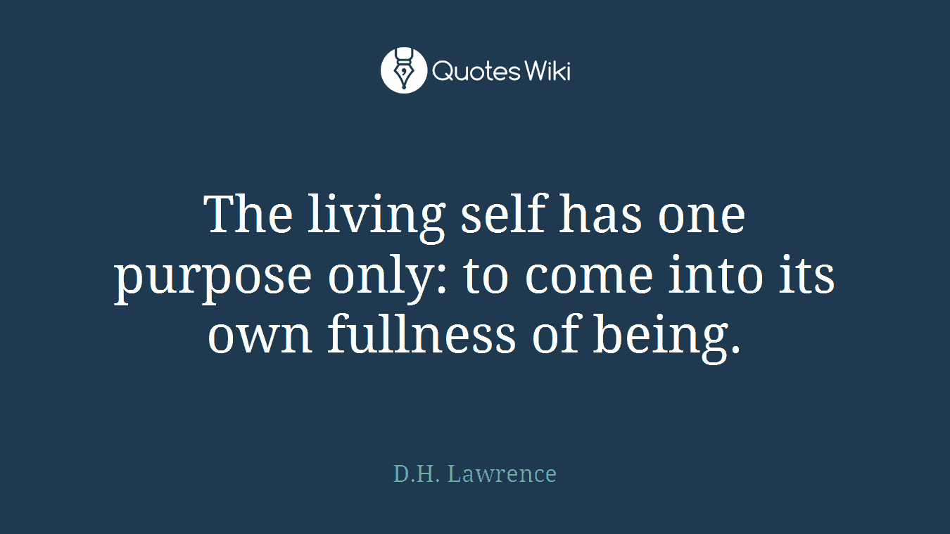 The living self has one purpose only: to come into its own fullness of being.