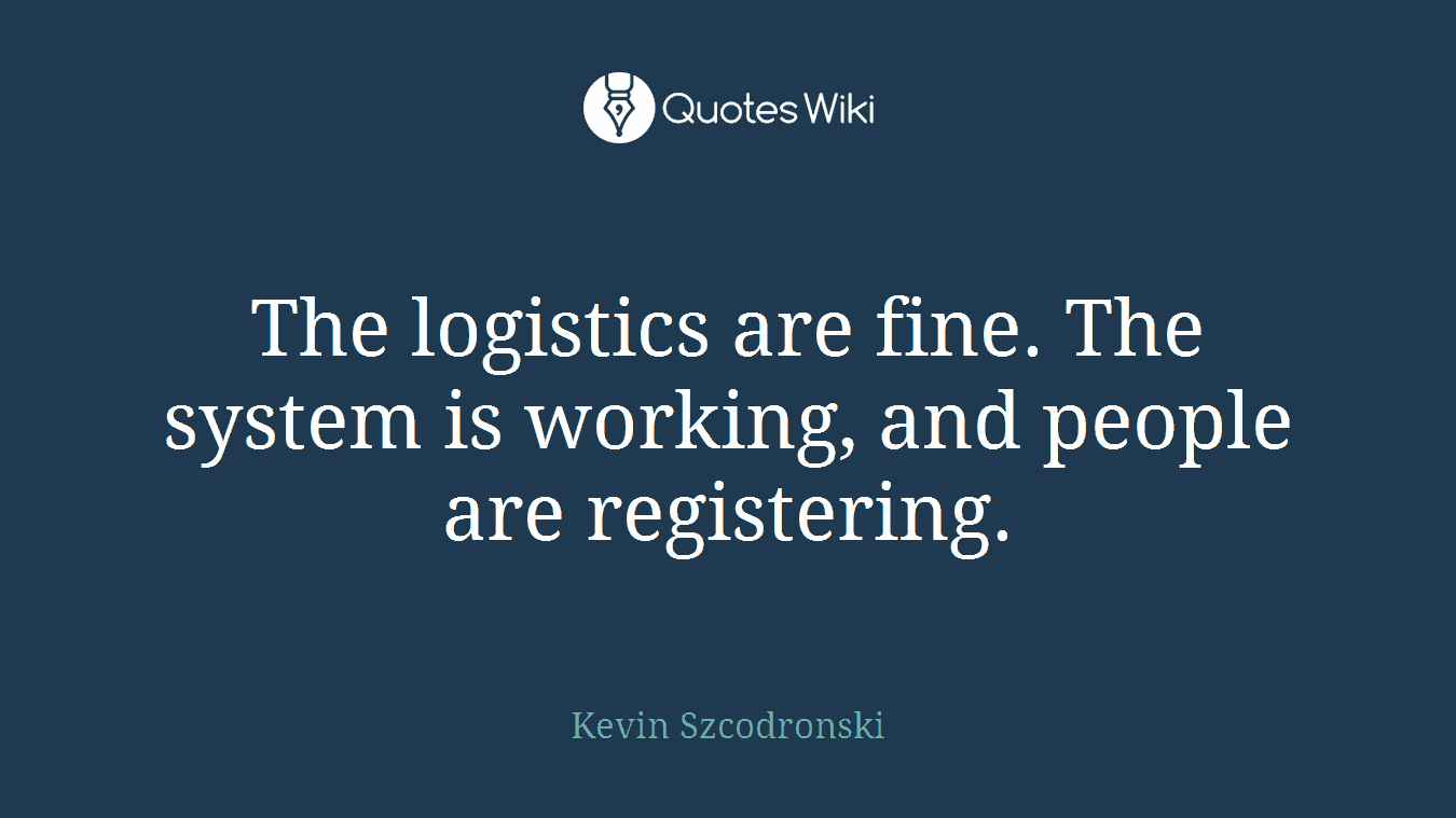The logistics are fine. The system is working, and people are registering.