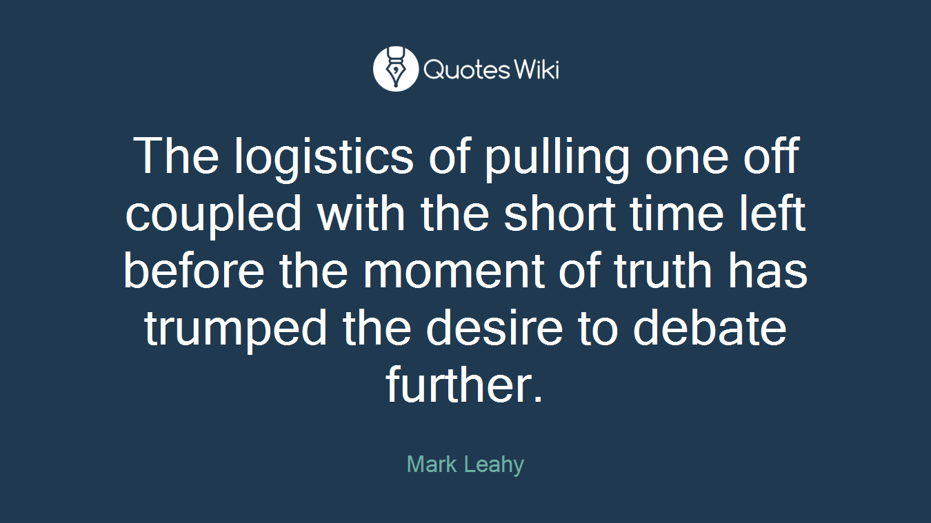 The logistics of pulling one off coupled with the short time left before the moment of truth has trumped the desire to debate further.